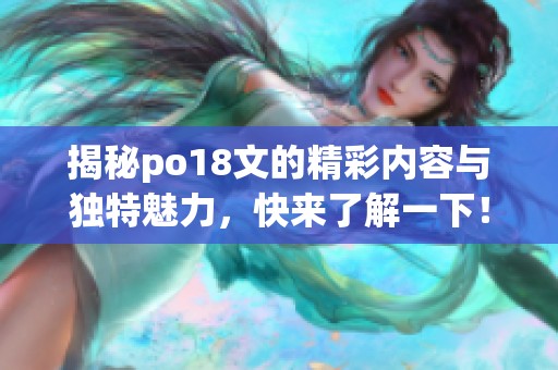 揭秘po18文的精彩内容与独特魅力，快来了解一下！