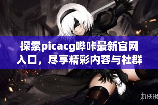 探索picacg哔咔最新官网入口，尽享精彩内容与社群体验