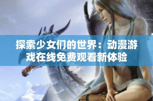 探索少女们的世界：动漫游戏在线免费观看新体验