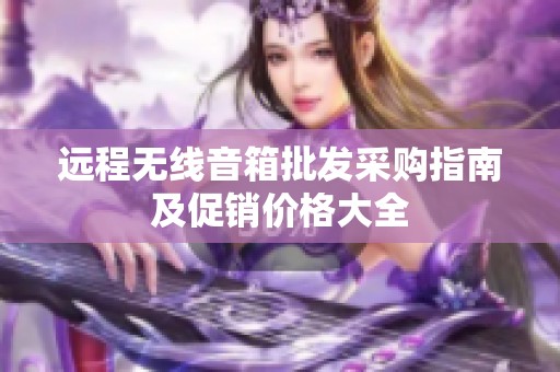 远程无线音箱批发采购指南及促销价格大全