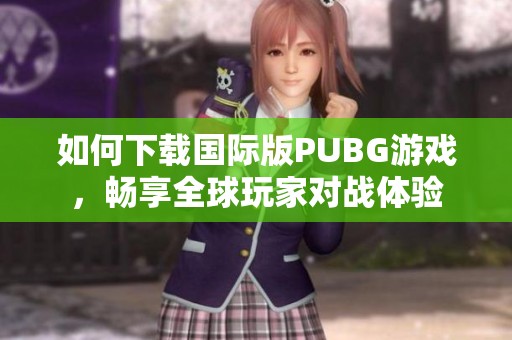 如何下载国际版PUBG游戏，畅享全球玩家对战体验