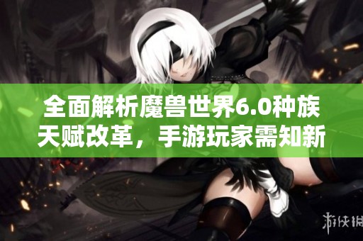 全面解析魔兽世界6.0种族天赋改革，手游玩家需知新特点