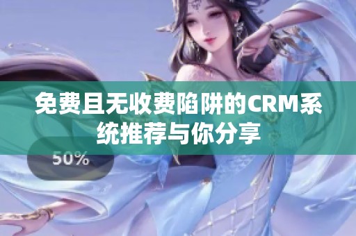 免费且无收费陷阱的CRM系统推荐与你分享