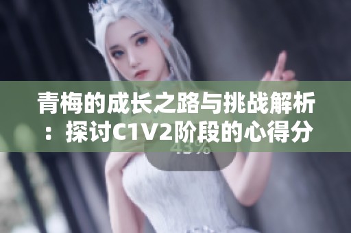 青梅的成长之路与挑战解析：探讨C1V2阶段的心得分享