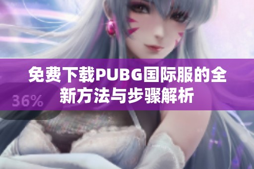 免费下载PUBG国际服的全新方法与步骤解析