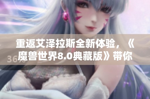 重返艾泽拉斯全新体验，《魔兽世界8.0典藏版》带你重温经典战役