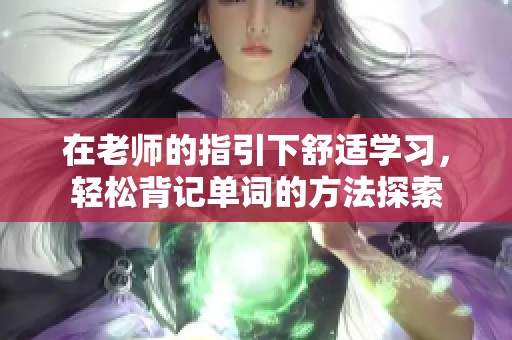 在老师的指引下舒适学习，轻松背记单词的方法探索