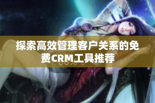 探索高效管理客户关系的免费CRM工具推荐