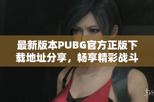 最新版本PUBG官方正版下载地址分享，畅享精彩战斗体验