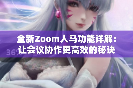 全新Zoom人马功能详解：让会议协作更高效的秘诀