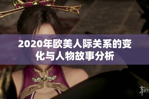 2020年欧美人际关系的变化与人物故事分析