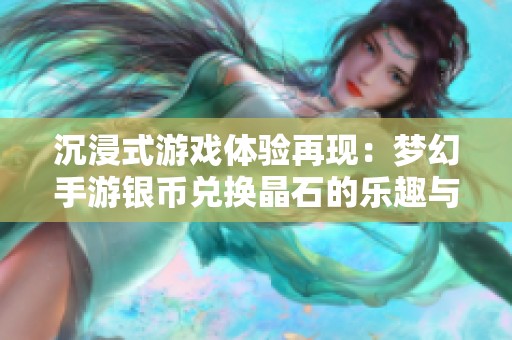 沉浸式游戏体验再现：梦幻手游银币兑换晶石的乐趣与挑战