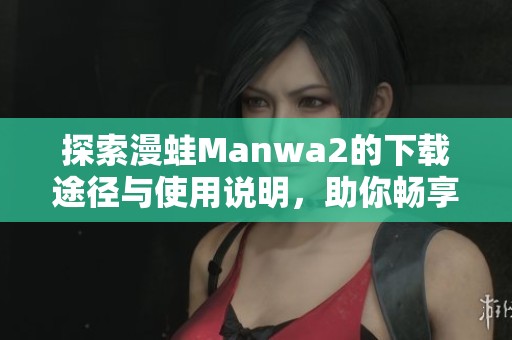 探索漫蛙Manwa2的下载途径与使用说明，助你畅享精彩内容