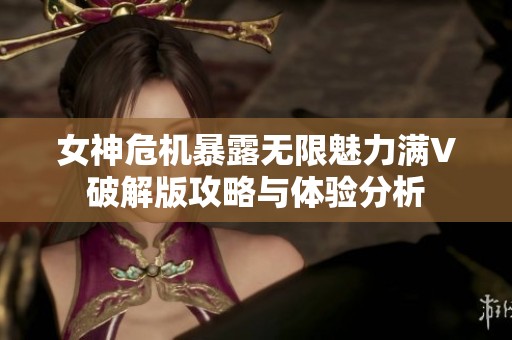 女神危机暴露无限魅力满V破解版攻略与体验分析