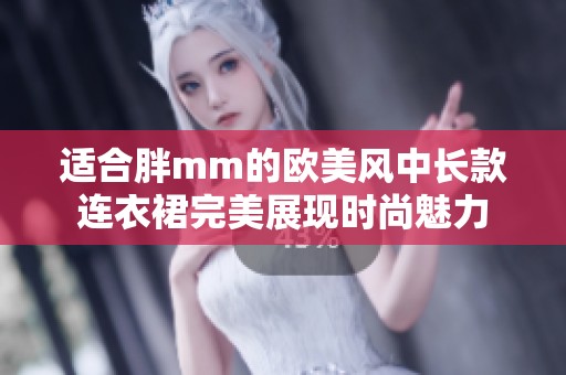 适合胖mm的欧美风中长款连衣裙完美展现时尚魅力