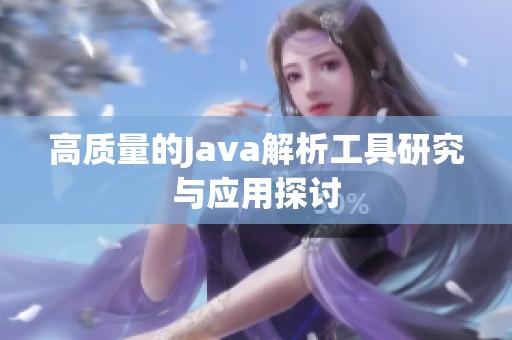 高质量的Java解析工具研究与应用探讨