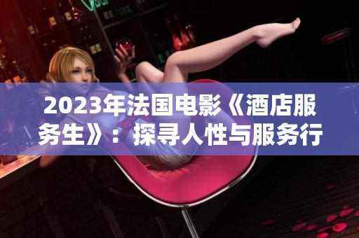 2023年法国电影《酒店服务生》：探寻人性与服务行业的深刻交织