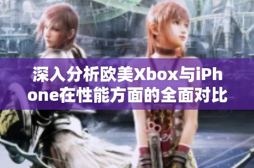 深入分析欧美Xbox与iPhone在性能方面的全面对比