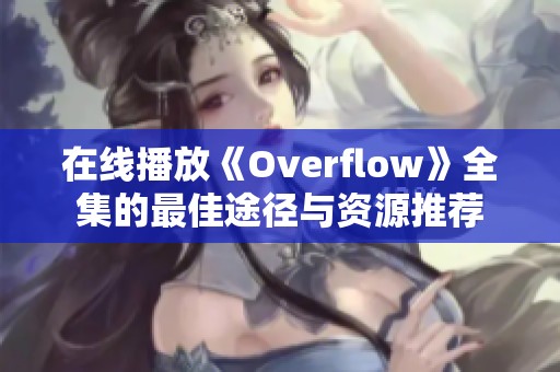 在线播放《Overflow》全集的最佳途径与资源推荐