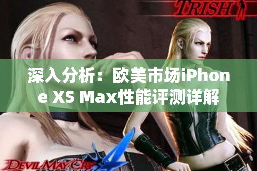 深入分析：欧美市场iPhone XS Max性能评测详解