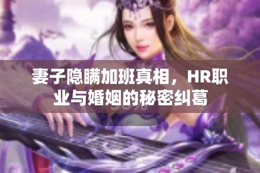 妻子隐瞒加班真相，HR职业与婚姻的秘密纠葛