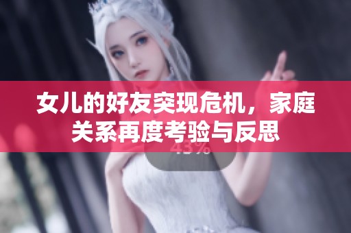 女儿的好友突现危机，家庭关系再度考验与反思