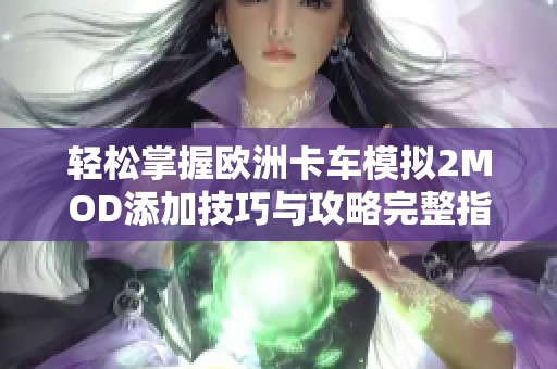 轻松掌握欧洲卡车模拟2MOD添加技巧与攻略完整指南