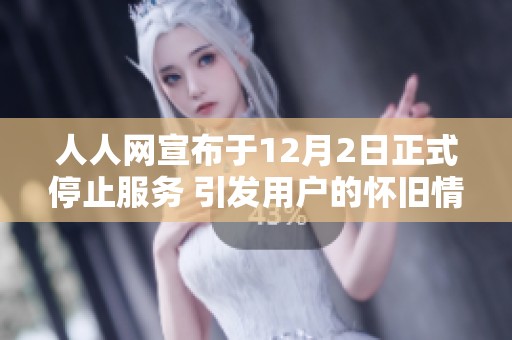 人人网宣布于12月2日正式停止服务 引发用户的怀旧情绪