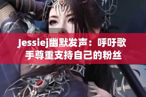 Jessiej幽默发声：呼吁歌手尊重支持自己的粉丝