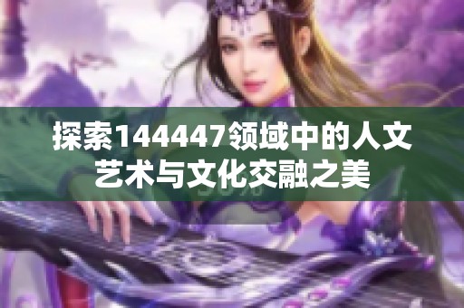 探索144447领域中的人文艺术与文化交融之美