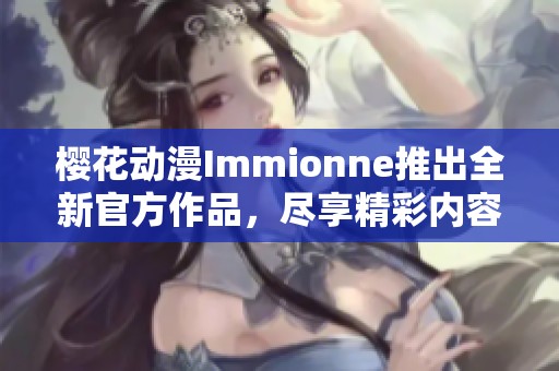 樱花动漫Immionne推出全新官方作品，尽享精彩内容与体验