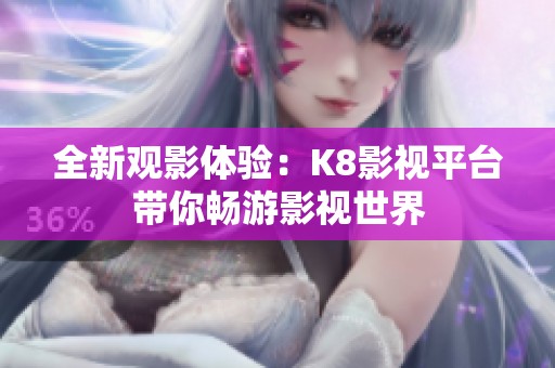 全新观影体验：K8影视平台带你畅游影视世界