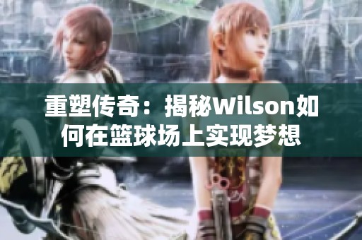 重塑传奇：揭秘Wilson如何在篮球场上实现梦想