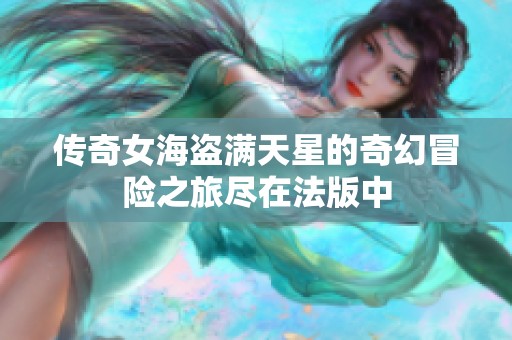 传奇女海盗满天星的奇幻冒险之旅尽在法版中