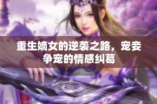 重生嫡女的逆袭之路，宠妾争宠的情感纠葛