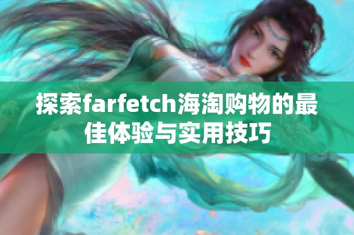 探索farfetch海淘购物的最佳体验与实用技巧