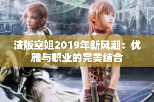 法版空姐2019年新风潮：优雅与职业的完美结合