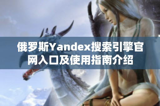 俄罗斯Yandex搜索引擎官网入口及使用指南介绍