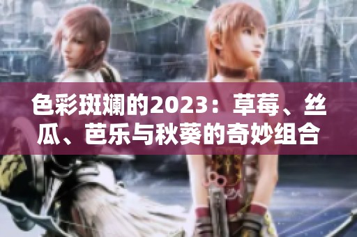 色彩斑斓的2023：草莓、丝瓜、芭乐与秋葵的奇妙组合