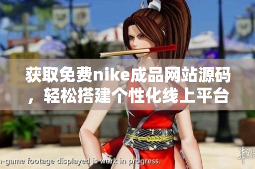 获取免费nike成品网站源码，轻松搭建个性化线上平台