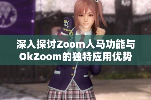 深入探讨Zoom人马功能与OkZoom的独特应用优势