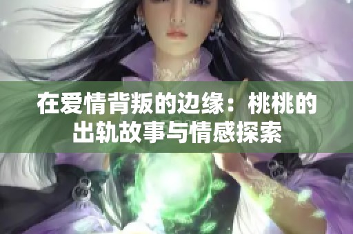 在爱情背叛的边缘：桃桃的出轨故事与情感探索