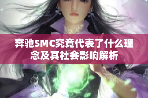 奔驰SMC究竟代表了什么理念及其社会影响解析