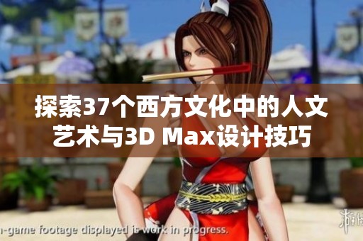 探索37个西方文化中的人文艺术与3D Max设计技巧