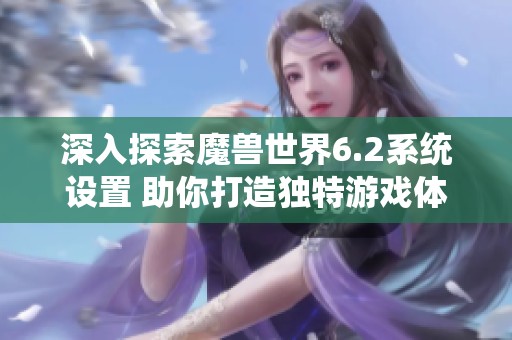 深入探索魔兽世界6.2系统设置 助你打造独特游戏体验