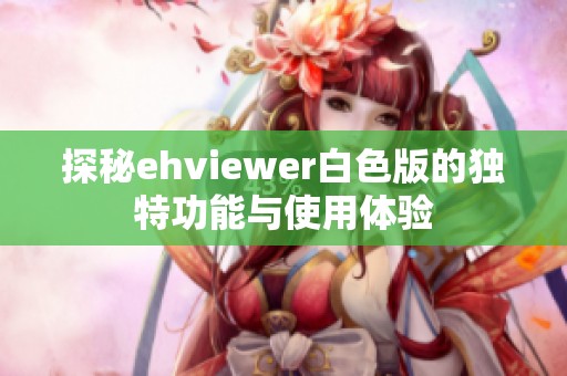 探秘ehviewer白色版的独特功能与使用体验