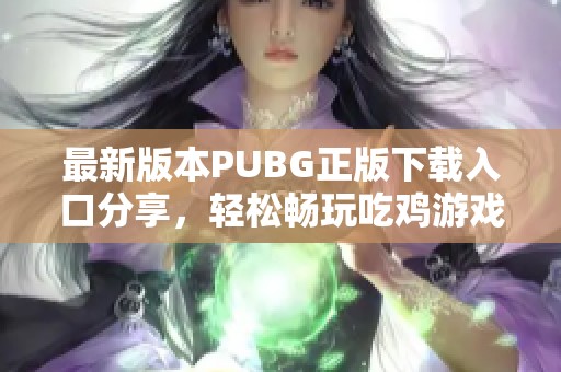 最新版本PUBG正版下载入口分享，轻松畅玩吃鸡游戏