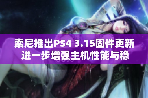 索尼推出PS4 3.15固件更新 进一步增强主机性能与稳定性