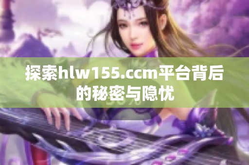 探索hlw155.ccm平台背后的秘密与隐忧