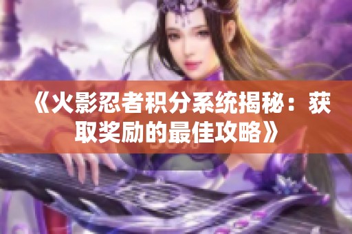 《火影忍者积分系统揭秘：获取奖励的最佳攻略》